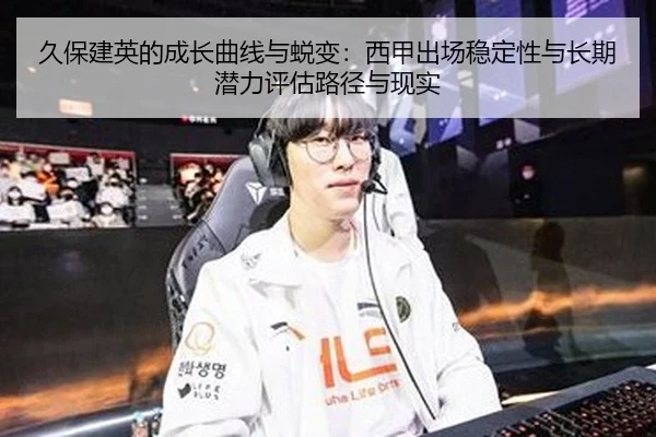 久保建英的成长曲线与蜕变：西甲出场稳定性与长期潜力评估路径与现实