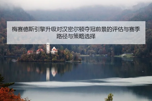 梅赛德斯引擎升级对汉密尔顿夺冠前景的评估与赛季路径与策略选择