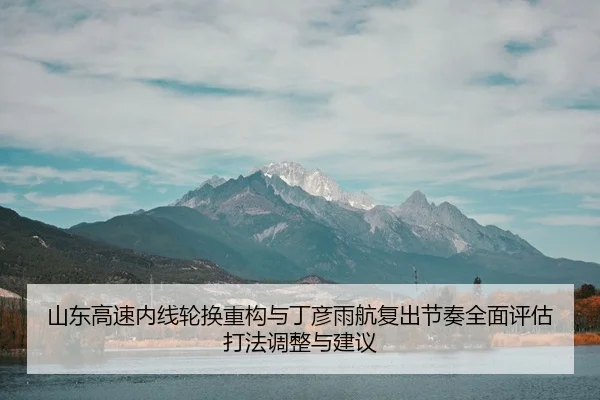 山东高速内线轮换重构与丁彦雨航复出节奏全面评估打法调整与建议