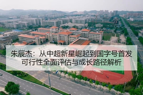朱辰杰：从中超新星崛起到国字号首发可行性全面评估与成长路径解析